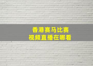 香港赛马比赛视频直播在哪看