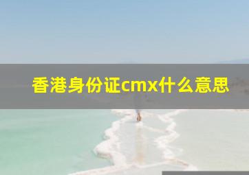 香港身份证cmx什么意思