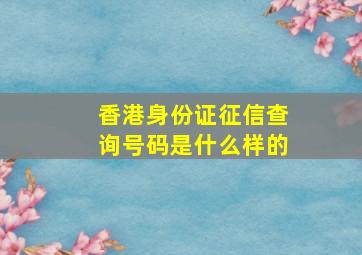 香港身份证征信查询号码是什么样的