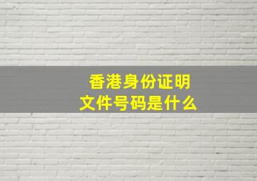 香港身份证明文件号码是什么