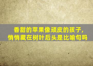 香甜的苹果像顽皮的孩子,悄悄藏在树叶后头是比喻句吗