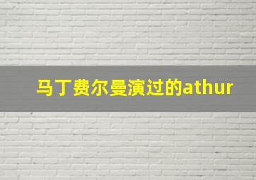 马丁费尔曼演过的athur