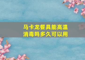 马卡龙餐具能高温消毒吗多久可以用