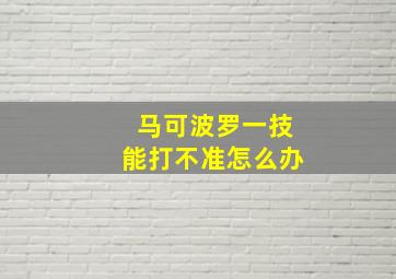 马可波罗一技能打不准怎么办