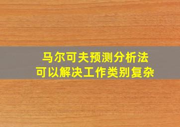 马尔可夫预测分析法可以解决工作类别复杂