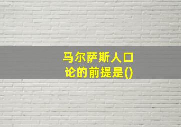 马尔萨斯人口论的前提是()