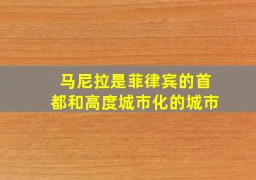 马尼拉是菲律宾的首都和高度城市化的城市