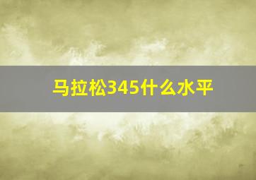 马拉松345什么水平