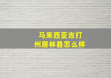 马来西亚吉打州居林县怎么样