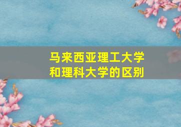 马来西亚理工大学和理科大学的区别