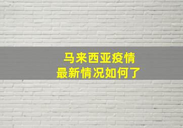 马来西亚疫情最新情况如何了