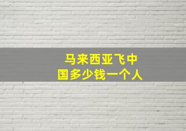 马来西亚飞中国多少钱一个人