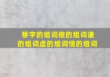 骄字的组词傲的组词谦的组词虚的组词懦的组词