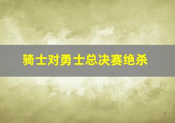 骑士对勇士总决赛绝杀