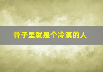 骨子里就是个冷漠的人