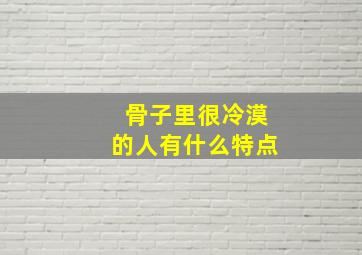 骨子里很冷漠的人有什么特点