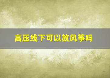 高压线下可以放风筝吗