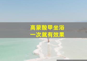 高蒙酸甲坐浴一次就有效果