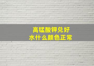 高锰酸钾兑好水什么颜色正常