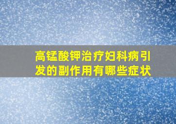 高锰酸钾治疗妇科病引发的副作用有哪些症状