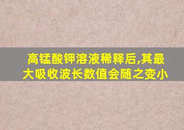 高锰酸钾溶液稀释后,其最大吸收波长数值会随之变小