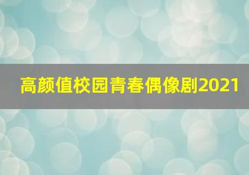 高颜值校园青春偶像剧2021