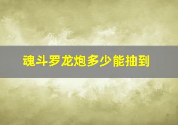 魂斗罗龙炮多少能抽到