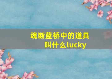 魂断蓝桥中的道具叫什么lucky