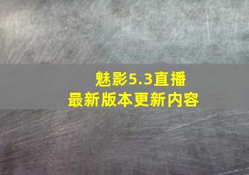 魅影5.3直播最新版本更新内容