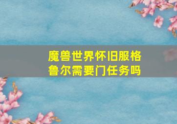 魔兽世界怀旧服格鲁尔需要门任务吗