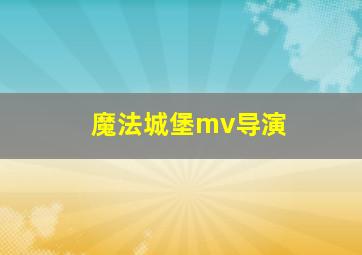 魔法城堡mv导演