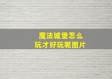 魔法城堡怎么玩才好玩呢图片