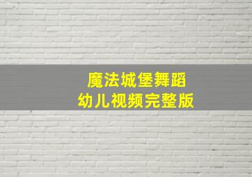 魔法城堡舞蹈幼儿视频完整版