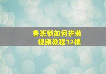 鲁班锁如何拼装视频教程12根