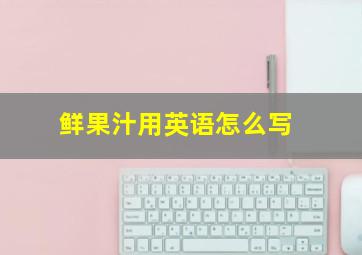 鲜果汁用英语怎么写