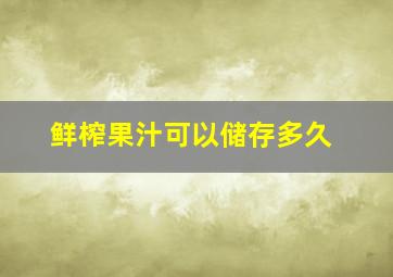 鲜榨果汁可以储存多久