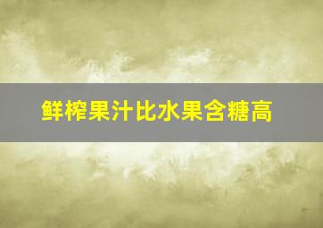 鲜榨果汁比水果含糖高