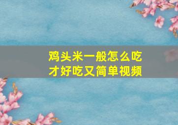 鸡头米一般怎么吃才好吃又简单视频