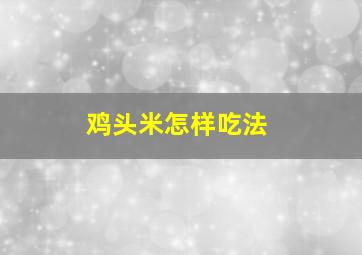 鸡头米怎样吃法