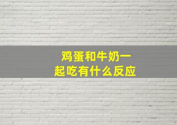 鸡蛋和牛奶一起吃有什么反应