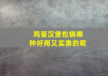 鸡蛋汉堡包锅哪种好用又实惠的呢