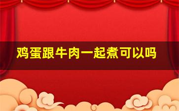 鸡蛋跟牛肉一起煮可以吗