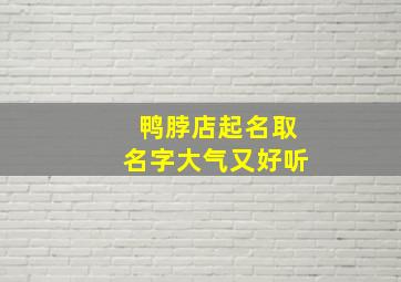 鸭脖店起名取名字大气又好听