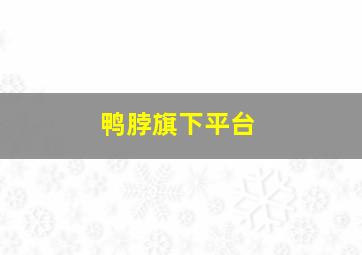 鸭脖旗下平台