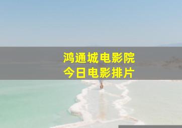 鸿通城电影院今日电影排片