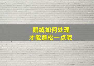 鹅绒如何处理才能蓬松一点呢