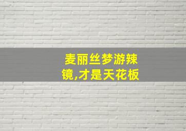 麦丽丝梦游辣镜,才是天花板