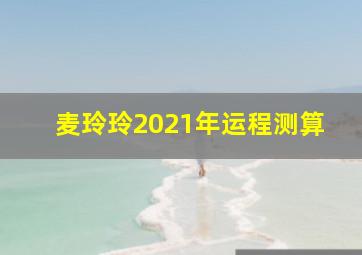 麦玲玲2021年运程测算