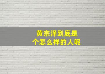 黄宗泽到底是个怎么样的人呢