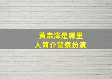 黄宗泽是哪里人简介警察扮演